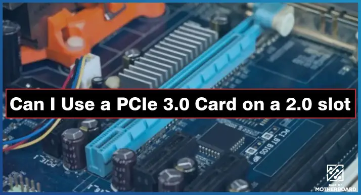Can I Use a PCIe 3.0 Card on a 2.0 slot